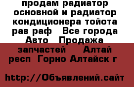 продам радиатор основной и радиатор кондиционера тойота рав раф - Все города Авто » Продажа запчастей   . Алтай респ.,Горно-Алтайск г.